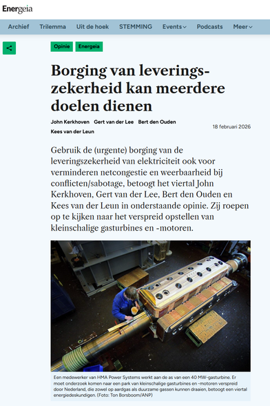 Screenshot of top of the article:
Borging van leveringszekerheid kan meerdere doelen doelen dienen
John Kerkhoven Gert van der Lee Bert den Ouden Kees van der Leun
18 februari 2026

Gebruik de (urgente) borging van de leveringszekerheid van elektriciteit ook voor
verminderen netcongestie en weerbaarheid bij conflicten/sabotage, betoogt het viertal John Kerkhoven, Gert van der Lee, Bert den Ouden en Kees van der Leun in onderstaande opinie. Zij roepen op te kijken naar het verspreid opstellen va…