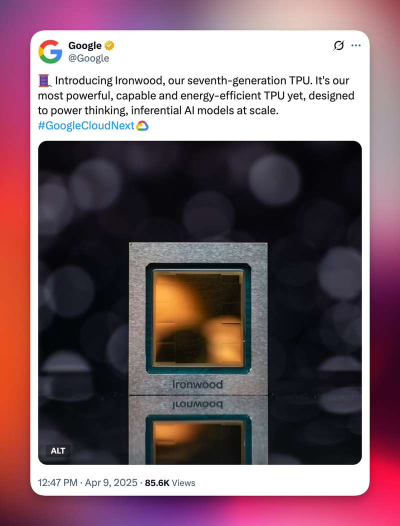 Screenshot of tweet by @Google: Introducing Ironwood, our seventh-generation TPU. It's our
most powerful, capable and energy-efficient TPU yet, designed to power thinking, inferential AI models at scale.
#GoogleCloudNext. [photo of the Ironwood chip]
