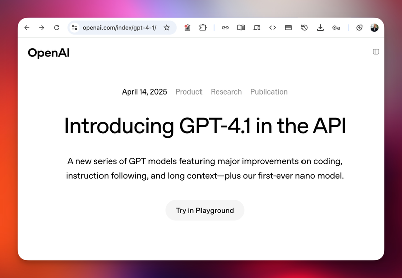 Screenshot of GPT-4.1 Announcement.
OpenAI logo. Title: "Introducing GPT-4.1 in the API."
Body: "A new series of GPT models featuring major improvements on coding,
instruction following, and long context, plus our first-ever nano model."
Call to action: "Try in Playground"