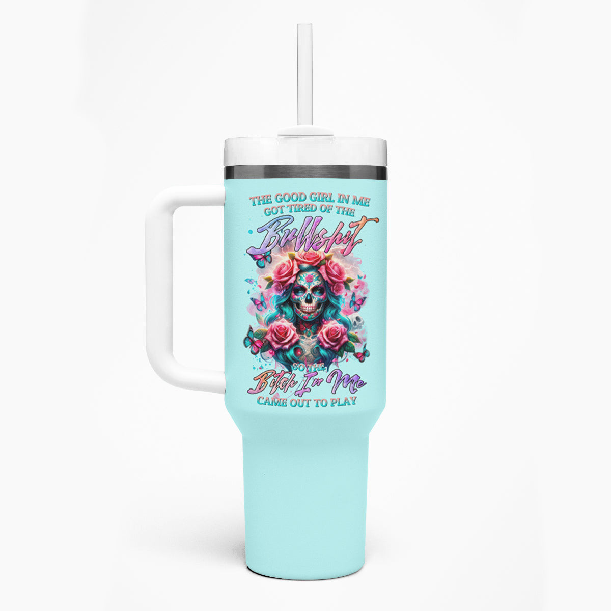 Rose Skull Tumbler With Handle The Good Girl In Me Got Tired Of The Bullshit