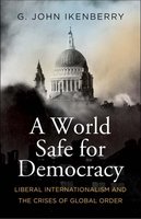 A World Safe for Democracy: Liberal Internationalism and the Crises of Global Order (Politics and Culture) cover