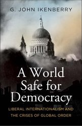 A World Safe for Democracy: Liberal Internationalism and the Crises of Global Order (Politics and Culture) cover
