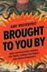 Brought to You By: How Corporations Warped the Truth, Conned the Public, and Broke Democracy cover