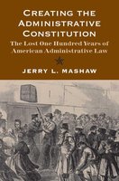 Creating the Administrative Constitution: The Lost One Hundred Years of American Administrative Law (Yale Law Library Series in Legal History and Reference) cover