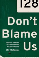 Don't Blame Us: Suburban Liberals and the Transformation of the Democratic Party (Politics and Society in Modern America) cover