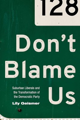 Don't Blame Us: Suburban Liberals and the Transformation of the Democratic Party (Politics and Society in Modern America) cover