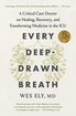 Every Deep-Drawn Breath: A Critical Care Doctor on Healing, Recovery, and Transforming Medicine in the ICU cover