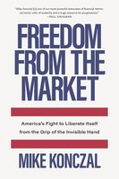 Freedom From the Market: America’s Fight to Liberate Itself from the Grip of the Invisible Hand cover