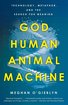 God, Human, Animal, Machine: Technology, Metaphor, and the Search for Meaning cover