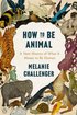 How to Be Animal: A New History of What It Means to Be Human cover