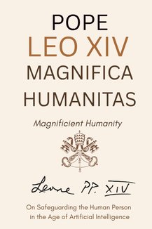 Magnifica Humanitas - Magnificient Humanity : On Safeguarding the Human Person in the Time of Artificial Intelligence (Annotated)