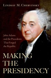Making the Presidency: John Adams and the Precedents That Forged the Republic cover