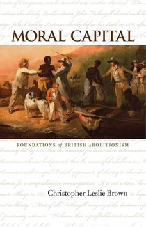 Moral Capital: Foundations of British Abolitionism (Published for the Omohundro Institute of Early American History and Culture)