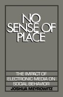No Sense of Place: The Impact of Electronic Media on Social Behavior cover