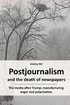Postjournalism and the death of newspapers. The media after Trump: manufacturing anger and polarization cover