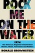 Rock Me on the Water: 1974--the Year Los Angeles Transformed Movies, Music, Television and Politics cover