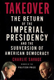 Takeover: The Return of the Imperial Presidency and the Subversion of American Democracy