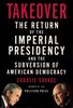 Takeover: The Return of the Imperial Presidency and the Subversion of American Democracy