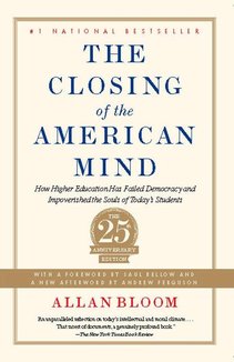 The Closing of the American Mind: How Higher Education Has Failed Democracy and Impoverished the Souls of Today's Students