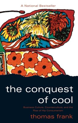 The Conquest of Cool: Business Culture, Counterculture, and the Rise of Hip Consumerism cover