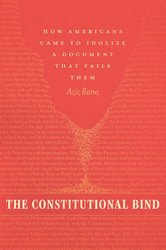 The Constitutional Bind: How Americans Came to Idolize a Document That Fails Them cover