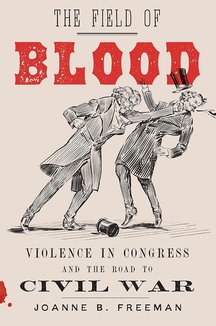 The Field of Blood: Violence in Congress and the Road to Civil War