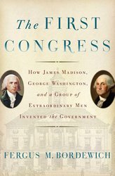 The First Congress: How James Madison, George Washington, and a Group of Extraordinary Men Invented the Government cover