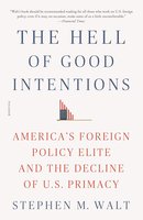 The Hell of Good Intentions: America's Foreign Policy Elite and the Decline of U.S. Primacy cover