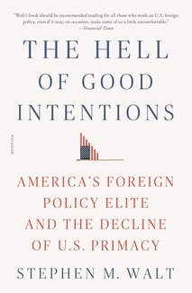 The Hell of Good Intentions: America's Foreign Policy Elite and the Decline of U.S. Primacy