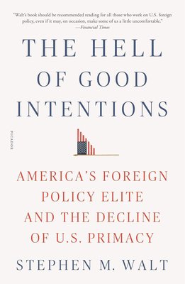 The Hell of Good Intentions: America's Foreign Policy Elite and the Decline of U.S. Primacy cover