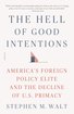 The Hell of Good Intentions: America's Foreign Policy Elite and the Decline of U.S. Primacy cover