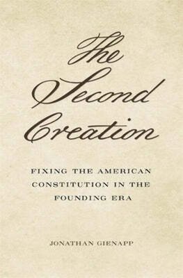 The Second Creation: Fixing the American Constitution in the Founding Era cover