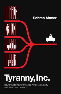 Tyranny, Inc.: How Private Power Crushed American Liberty--and What to Do About It cover