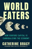World Eaters: How Venture Capital is Cannibalizing the Economy cover
