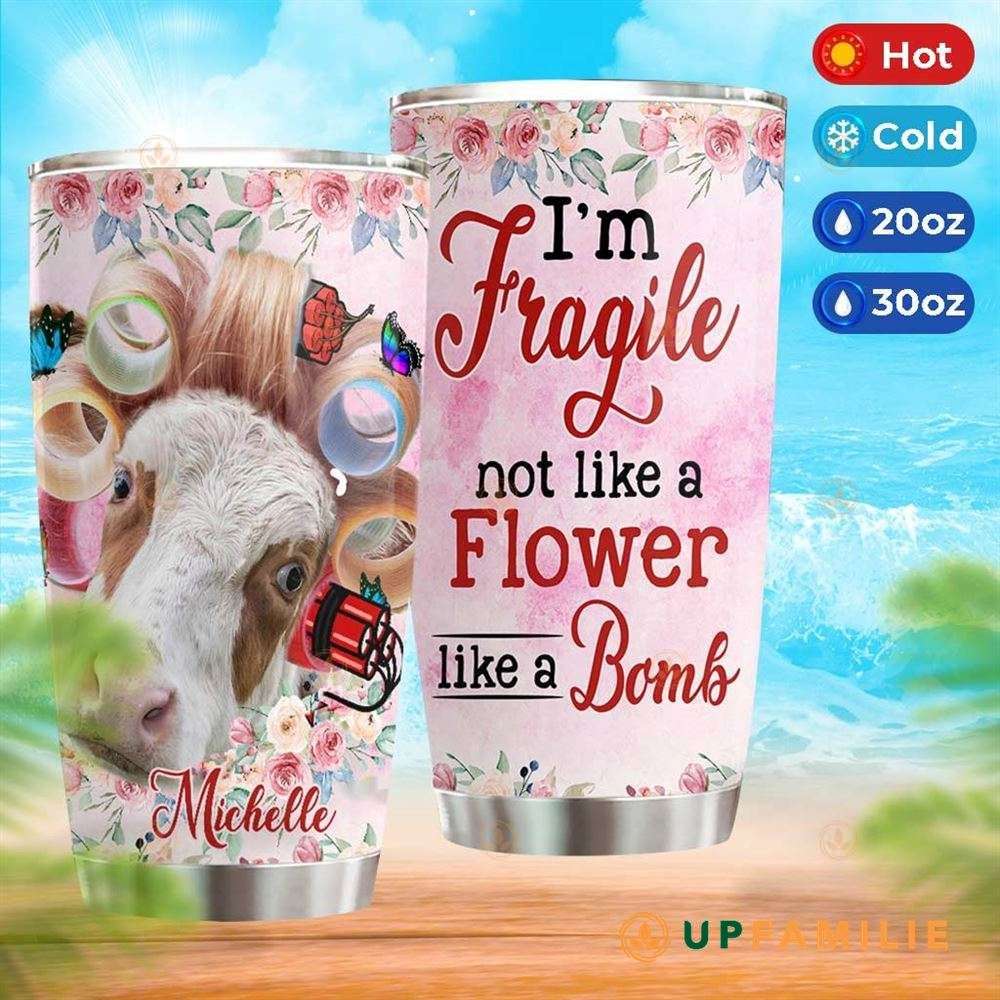 Cow Tumbler I’m Fragile Not Like A Flower Like A Bomb Personalized Tumblers