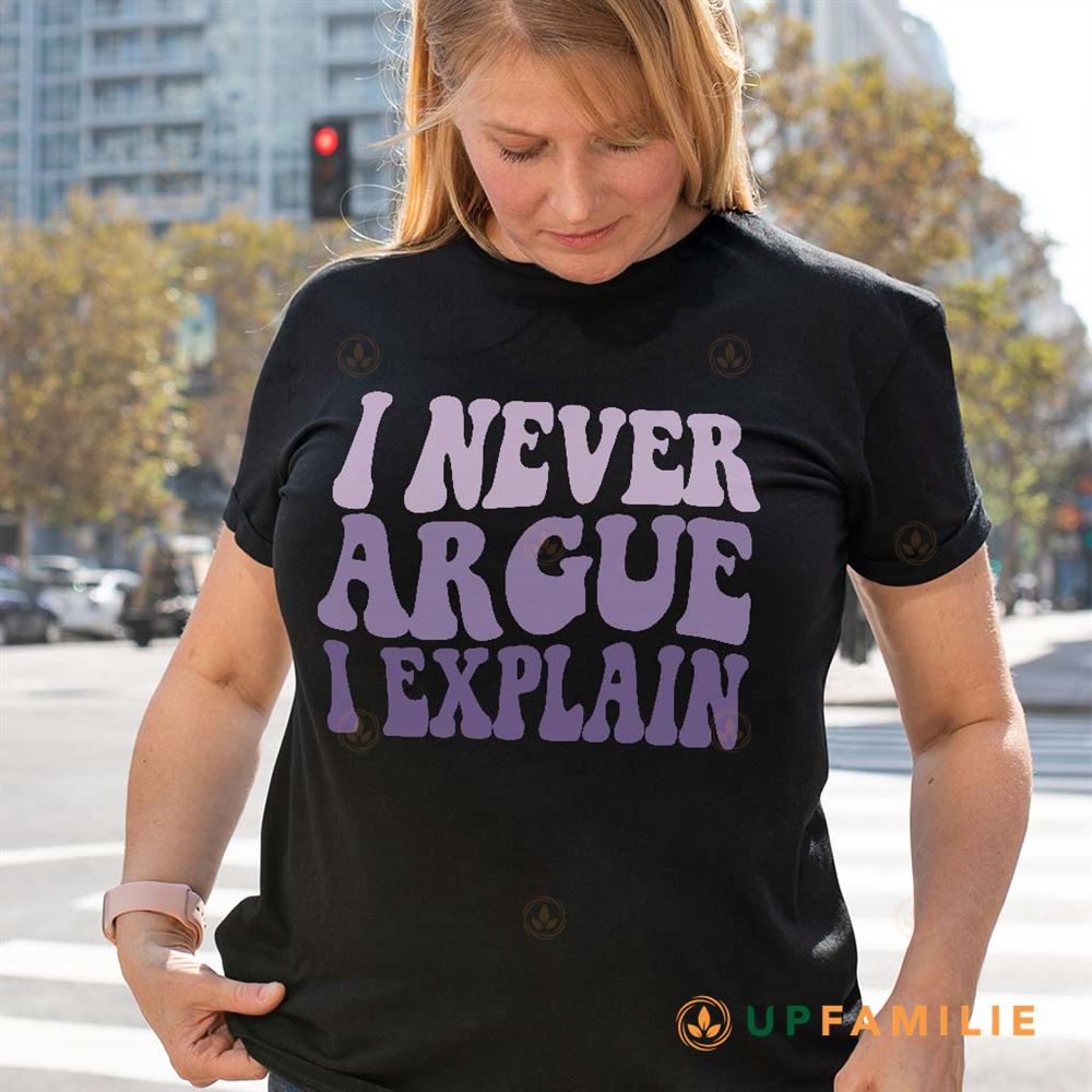 I Never Argue Tshirt I Never Argue I Just Explain Shirt