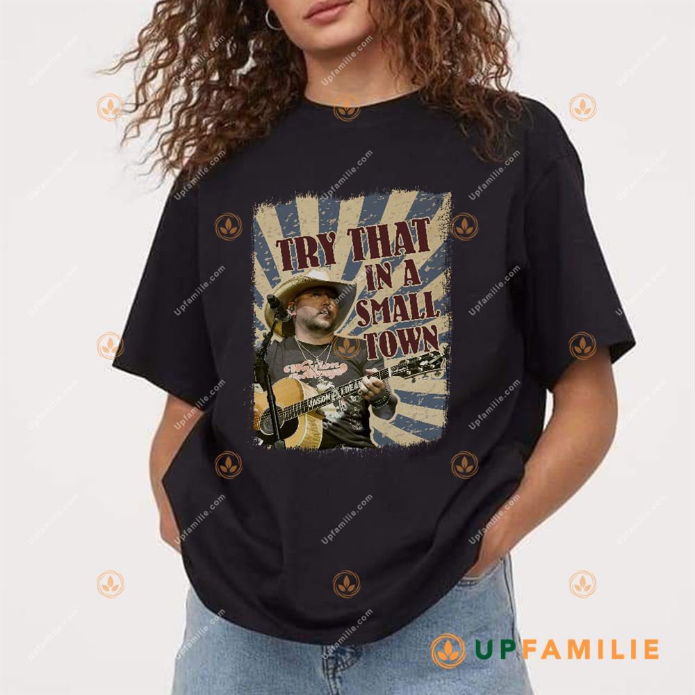 Jason Aldean Shirt Try That In A Small Town Unique Trending Shirt