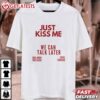 Just Kiss Me We Can Talk Later T Shirt (1)