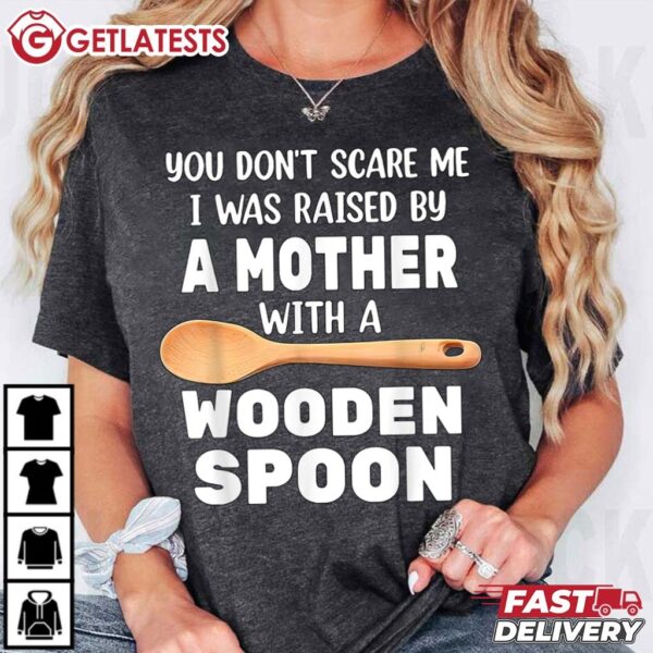 You Don't Scare Me I Was Raise By A Mother with a Wooden Spoon T Shirt (1)