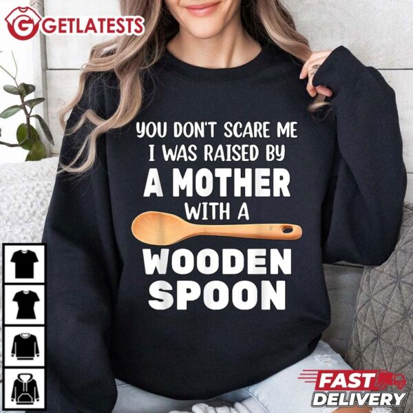 You Don't Scare Me I Was Raise By A Mother with a Wooden Spoon T Shirt (2)