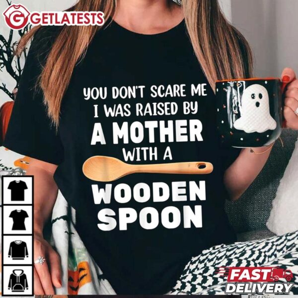 You Don't Scare Me I Was Raise By A Mother with a Wooden Spoon T Shirt (3)