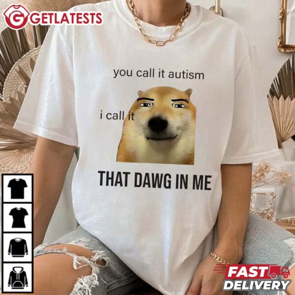 You call it Autism, I Call it that Dawg In Me T Shirt (3)