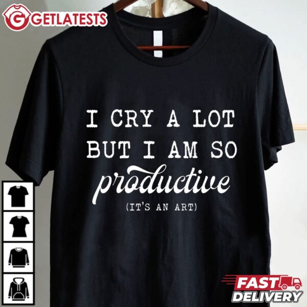 I Cry a Lot But I am So Productive It's an Art T Shirt (1)