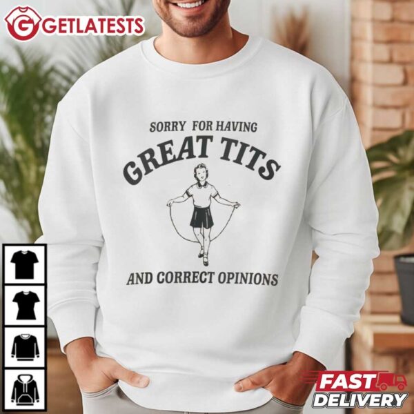 Sorry for having Great Tits and Correct Opinions Funny T Shirt (4)