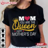 Happy Mother's Day Mom You Are The Queen T Shirt (1)