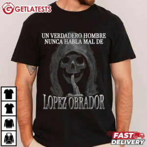 Un Verdadero Hombre Nunca Habla Mal De Lopez Obrador T Shirt (1)