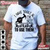 I Have Tools Not Afraid to Use Them Funny Father's Day T Shirt (1)