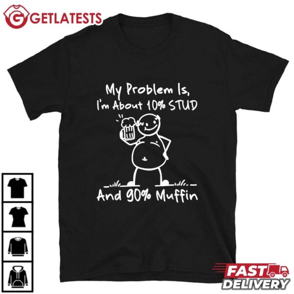 My Problem Is I'm About 10 Stud 90 Muffin Funny T Shirt (1)