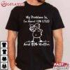 My Problem Is I'm About 10 Stud 90 Muffin Funny T Shirt (2)