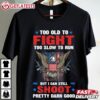 Too Old to Fight but I still can Shoot Pretty Good T Shirt (1)